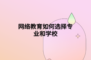 網(wǎng)絡(luò)教育如何選擇專業(yè)和學校