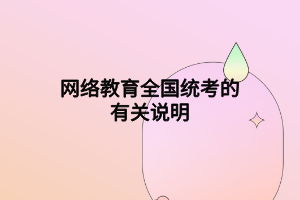 網(wǎng)絡(luò)教育全國(guó)統(tǒng)考的有關(guān)說明