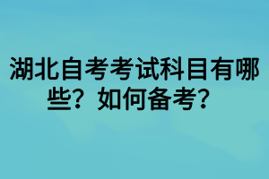 湖北自考考試科目有哪些？如何備考？