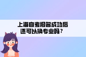 上海自考報名成功后還可以換專業(yè)嗎？