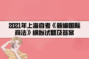 2021年上海自考《新編國際商法》模擬試題及答案