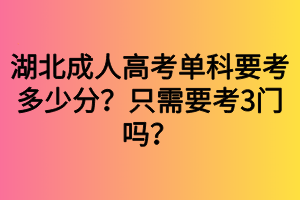 湖北成人高考單科要考多少分？只需要考3門嗎？