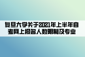 復(fù)旦大學(xué)關(guān)于2021年上半年自考網(wǎng)上報名人數(shù)限制及專業(yè)