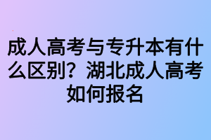 成人高考與專升本有什么區(qū)別？湖北成人高考如何報名