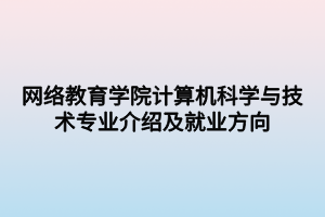 網(wǎng)絡教育學院計算機科學與技術(shù)專業(yè)介紹及就業(yè)方向