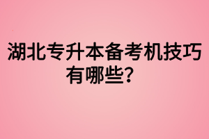 湖北專升本備考機技巧有哪些？