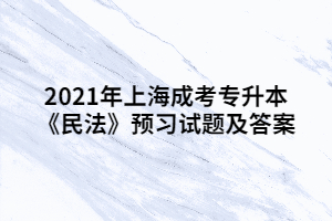 2021年上海成考專升本《民法》預習試題及答案 (4)