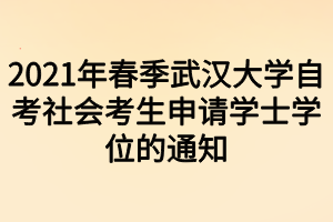 2021年春季武漢大學(xué)自考社會(huì)考生申請(qǐng)學(xué)士學(xué)位的通知