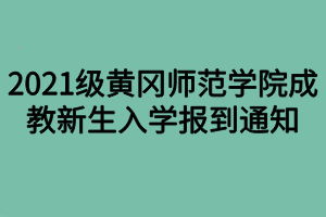 2021級(jí)黃岡師范學(xué)院成教新生入學(xué)報(bào)到通知