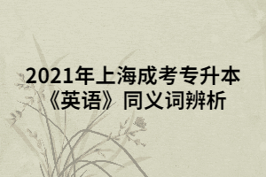 2021年上海成考專升本《英語(yǔ)》同義詞辨析 (7)