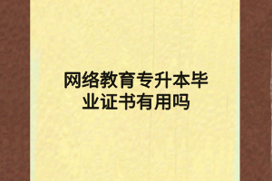 網(wǎng)絡教育專升本畢業(yè)證書有用嗎