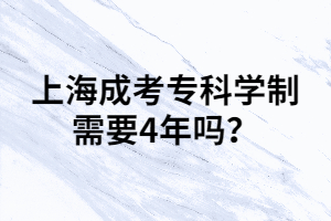 上海成考?？茖W(xué)制需要4年嗎？