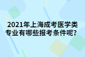 2021年上海成考醫(yī)學(xué)類專業(yè)有哪些報(bào)考條件呢？