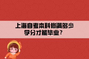 上海自考本科修滿多少學分才能畢業(yè)？