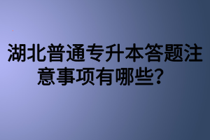 湖北普通專升本答題注意事項(xiàng)有哪些？