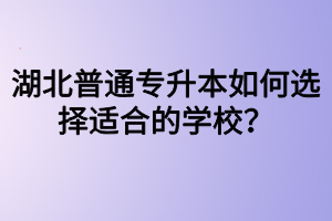 湖北普通專升本如何選擇適合的學校？