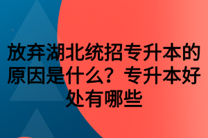 放棄湖北統(tǒng)招專升本的原因是什么？專升本好處有哪些