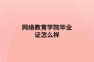 網絡教育學院畢業(yè)證怎么樣