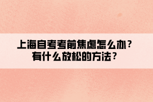 上海自考考前焦慮怎么辦？有什么放松的方法？