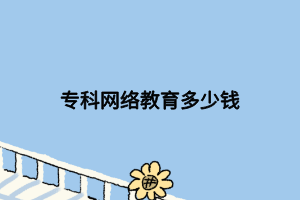 ?？凭W(wǎng)絡教育多少錢