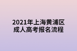 2021年上海黃浦區(qū)成人高考報名流程