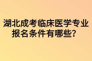 湖北成考臨床醫(yī)學(xué)專業(yè)報(bào)名條件有哪些？