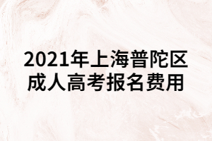 2021年上海普陀區(qū)成人高考報(bào)名費(fèi)用