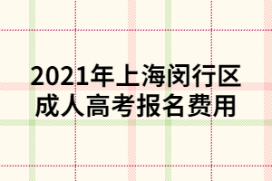 2021年上海閔行區(qū)成人高考報名費用