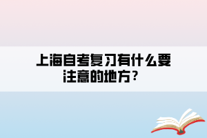 上海自考復習有什么要注意的地方？