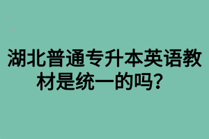 湖北普通專升本英語(yǔ)教材是統(tǒng)一的嗎？