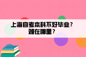 上海自考本科不好畢業(yè)？難在哪里？