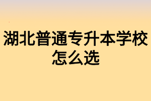 湖北普通專升本學(xué)校怎么選