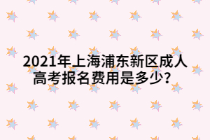 2021年上海浦東新區(qū)成人高考報名費(fèi)用是多少？