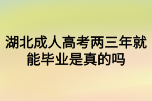 湖北成人高考兩三年就能畢業(yè)是真的嗎？