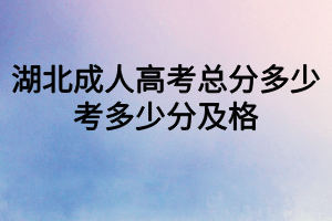 湖北成人高考總分多少？考多少分及格