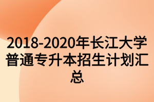 2018-2020年長江大學普通專升本招生計劃匯總