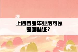 上海自考畢業(yè)后可以考哪些證？