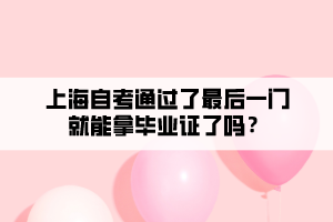 上海自考通過了最后一門就能拿畢業(yè)證了嗎？