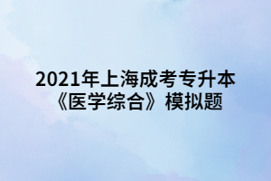 2021年上海成考專升本《醫(yī)學(xué)綜合》模擬題 (1)