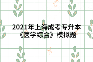 2021年上海成考專升本《醫(yī)學綜合》模擬題 (2)