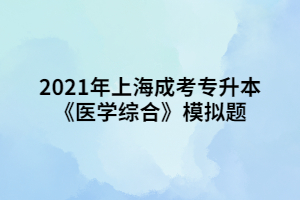 2021年上海成考專升本《醫(yī)學綜合》模擬題 (4)