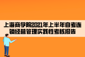 上海商學院2021年上半年自考連鎖經(jīng)營管理實踐性考核報告