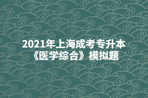 2021年上海成考專升本《醫(yī)學(xué)綜合》模擬題 (7)