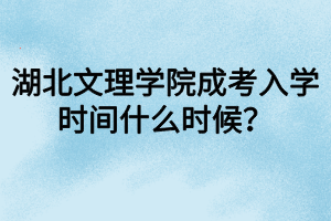 湖北文理學院成考入學時間什么時候？