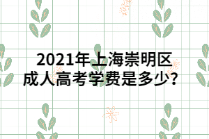 2021年上海崇明區(qū)成人高考學(xué)費是多少？