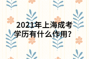 2021年上海成考學歷有什么作用？