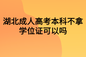 湖北成人高考本科不拿學(xué)位證可以嗎？