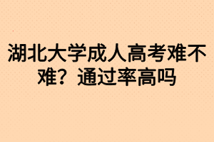 湖北大學(xué)成人高考難不難？通過率高嗎