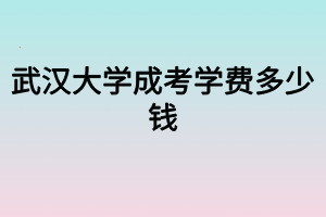 武漢大學成考學費多少錢