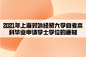 2021年上海對外經(jīng)貿(mào)大學(xué)自考本科畢業(yè)申請學(xué)士學(xué)位的通知